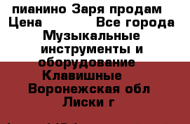  пианино Заря продам › Цена ­ 5 000 - Все города Музыкальные инструменты и оборудование » Клавишные   . Воронежская обл.,Лиски г.